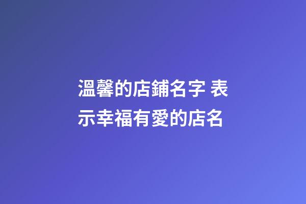 溫馨的店鋪名字 表示幸福有愛的店名-第1張-店鋪起名-玄機(jī)派